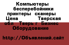 Компьютеры, бесперебойники,принтеры, сканеры › Цена ­ 2 500 - Тверская обл., Тверь г. Бизнес » Оборудование   